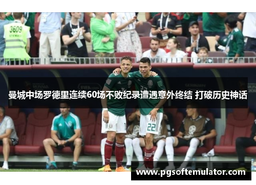 曼城中场罗德里连续60场不败纪录遭遇意外终结 打破历史神话 曼城中场罗德里连续60场不败纪录遭遇意外终结 打破历史神话