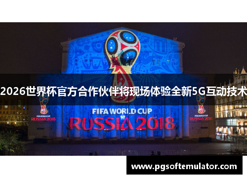 2026世界杯官方合作伙伴将现场体验全新5G互动技术
