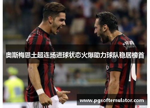 奥斯梅恩土超连场进球状态火爆助力球队稳居榜首