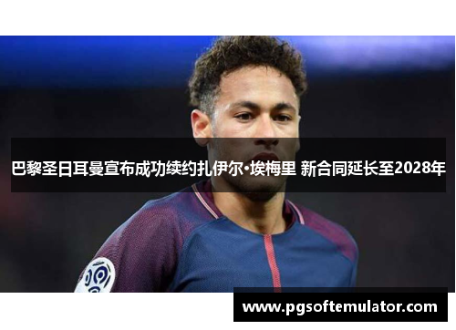 巴黎圣日耳曼宣布成功续约扎伊尔·埃梅里 新合同延长至2028年