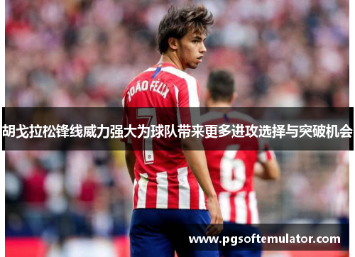 胡戈拉松锋线威力强大为球队带来更多进攻选择与突破机会